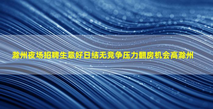 滁州夜场招聘生意好日结无竞争压力翻房机会高滁州